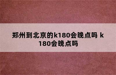 郑州到北京的k180会晚点吗 k180会晚点吗